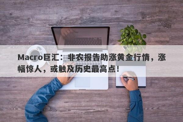 详细阅读:Macro巨汇:非农报告助涨黄金行情,涨幅惊人,或触及历史最高点! Macro巨汇:非农报告助涨黄金行情,涨幅惊人,或触及历史最高点!